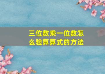 三位数乘一位数怎么验算算式的方法