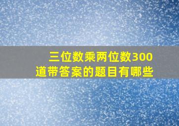 三位数乘两位数300道带答案的题目有哪些