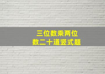 三位数乘两位数二十道竖式题