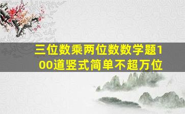 三位数乘两位数数学题100道竖式简单不超万位