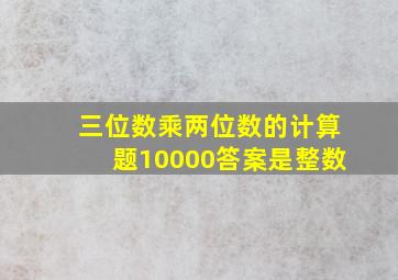 三位数乘两位数的计算题10000答案是整数