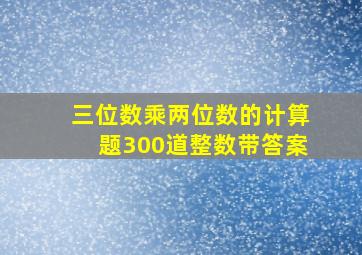 三位数乘两位数的计算题300道整数带答案