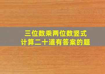 三位数乘两位数竖式计算二十道有答案的题