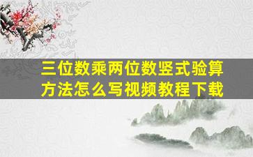 三位数乘两位数竖式验算方法怎么写视频教程下载