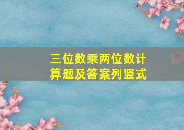 三位数乘两位数计算题及答案列竖式