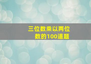 三位数乘以两位数的100道题