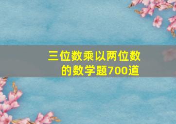 三位数乘以两位数的数学题700道