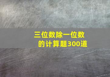 三位数除一位数的计算题300道