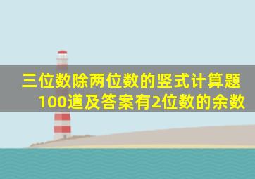 三位数除两位数的竖式计算题100道及答案有2位数的余数