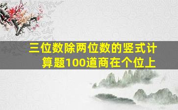 三位数除两位数的竖式计算题100道商在个位上