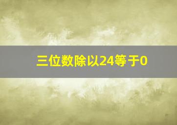 三位数除以24等于0