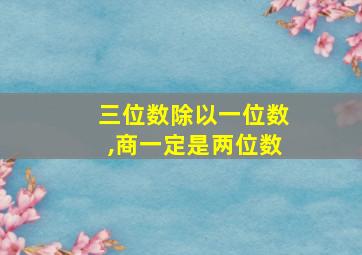 三位数除以一位数,商一定是两位数