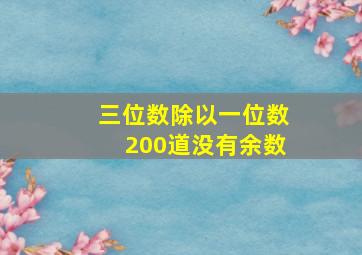 三位数除以一位数200道没有余数