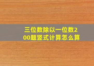 三位数除以一位数200题竖式计算怎么算