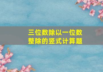 三位数除以一位数整除的竖式计算题