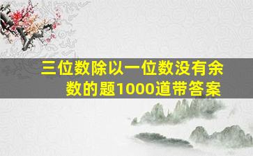 三位数除以一位数没有余数的题1000道带答案