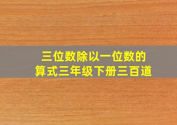 三位数除以一位数的算式三年级下册三百道