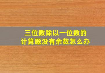 三位数除以一位数的计算题没有余数怎么办