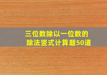 三位数除以一位数的除法竖式计算题50道