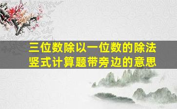 三位数除以一位数的除法竖式计算题带旁边的意思