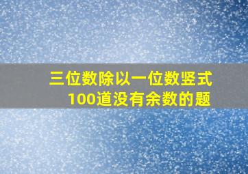 三位数除以一位数竖式100道没有余数的题