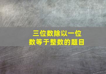 三位数除以一位数等于整数的题目