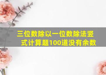 三位数除以一位数除法竖式计算题100道没有余数