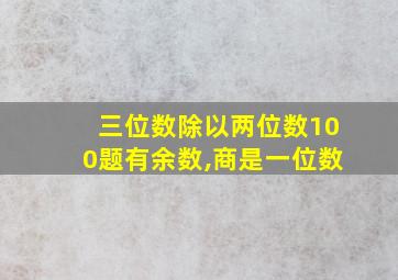 三位数除以两位数100题有余数,商是一位数