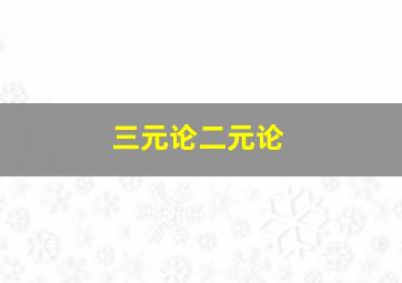 三元论二元论