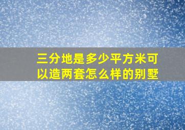 三分地是多少平方米可以造两套怎么样的别墅