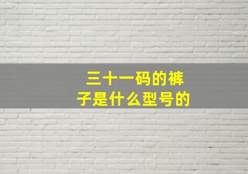 三十一码的裤子是什么型号的