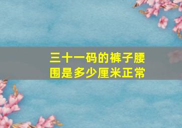 三十一码的裤子腰围是多少厘米正常