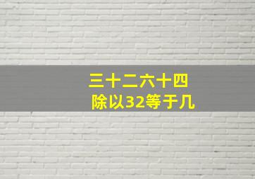 三十二六十四除以32等于几