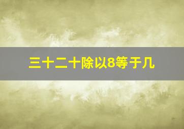 三十二十除以8等于几