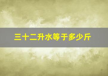 三十二升水等于多少斤