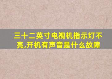 三十二英寸电视机指示灯不亮,开机有声音是什么故障