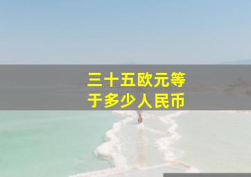 三十五欧元等于多少人民币