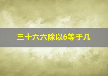 三十六六除以6等于几