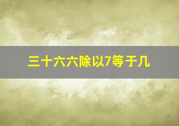 三十六六除以7等于几