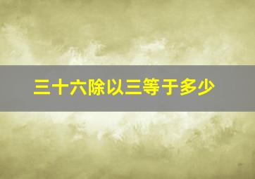 三十六除以三等于多少