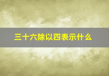 三十六除以四表示什么