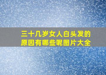 三十几岁女人白头发的原因有哪些呢图片大全