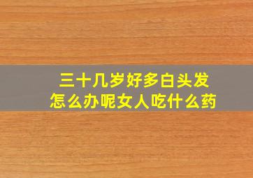 三十几岁好多白头发怎么办呢女人吃什么药