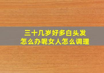 三十几岁好多白头发怎么办呢女人怎么调理