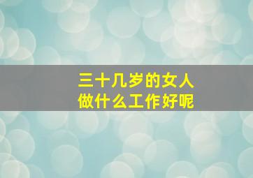 三十几岁的女人做什么工作好呢