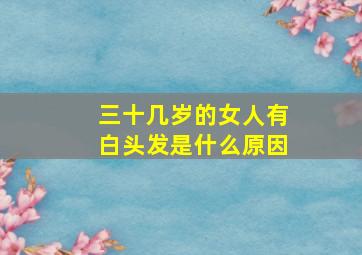 三十几岁的女人有白头发是什么原因