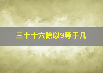 三十十六除以9等于几