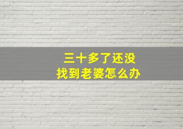 三十多了还没找到老婆怎么办