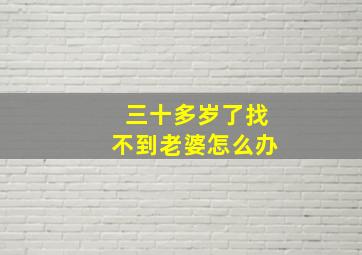 三十多岁了找不到老婆怎么办