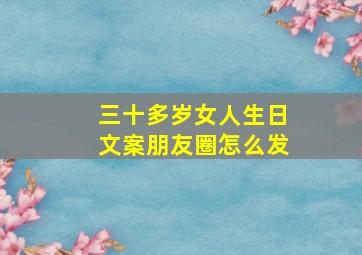 三十多岁女人生日文案朋友圈怎么发